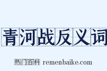 青河战反义词是什么意思的图片